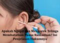 Apakah Ngupil dan Mengorek Telinga Membatalkan Puasa Ramadhan? Ini Penjelasan Hukumnya