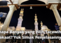 Kenapa Banyak yang Pilih Tarawih 11 Rakaat? Yuk Simak Penjelasannya