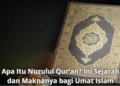 Apa Itu Nuzulul Qur’an? Ini Sejarah dan Maknanya bagi Umat Islam
