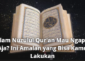Malam Nuzulul Qur’an Mau Ngapain Aja? Ini Amalan yang Bisa Kamu Lakukan
