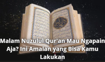 Malam Nuzulul Qur’an Mau Ngapain Aja? Ini Amalan yang Bisa Kamu Lakukan