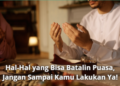 Hal-Hal yang Bisa Batalin Puasa, Jangan Sampai Kamu Lakukan Ya!