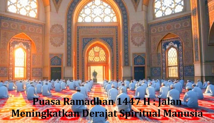 Puasa Ramadhan 1447 H : Jalan Meningkatkan Derajat Spiritual Manusia