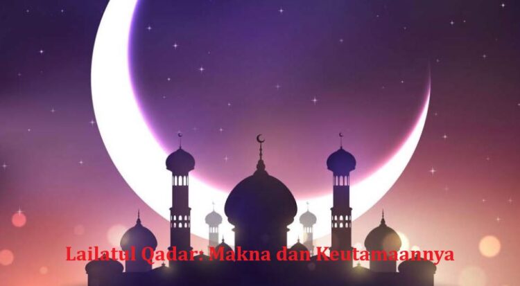 Lailatul Qadar: Makna dan Keutamaannya