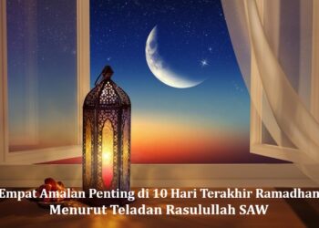 Empat Amalan Penting di 10 Hari Terakhir Ramadhan Menurut Teladan Rasulullah SAW