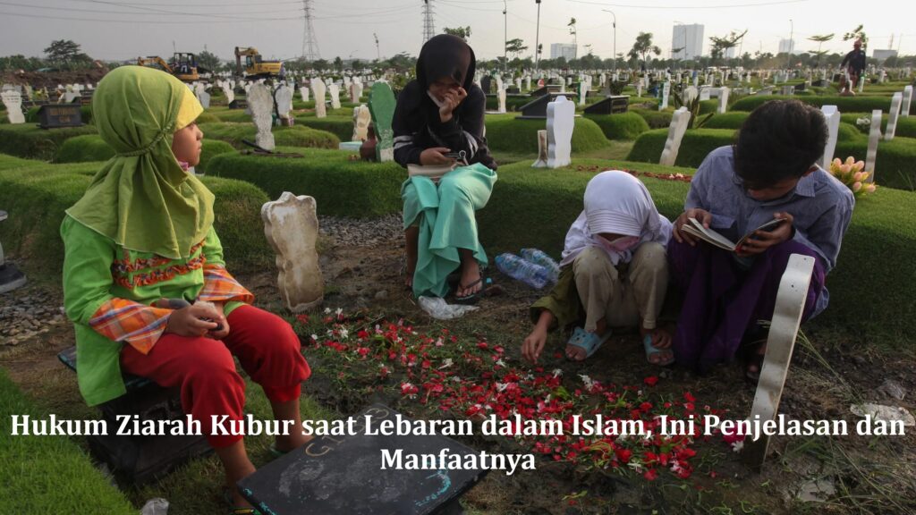 Hukum Ziarah Kubur saat Lebaran dalam Islam, Ini Penjelasan dan Manfaatnya