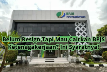 Belum Resign Tapi Mau Cairkan BPJS Ketenagakerjaan? Ini Syaratnya!
