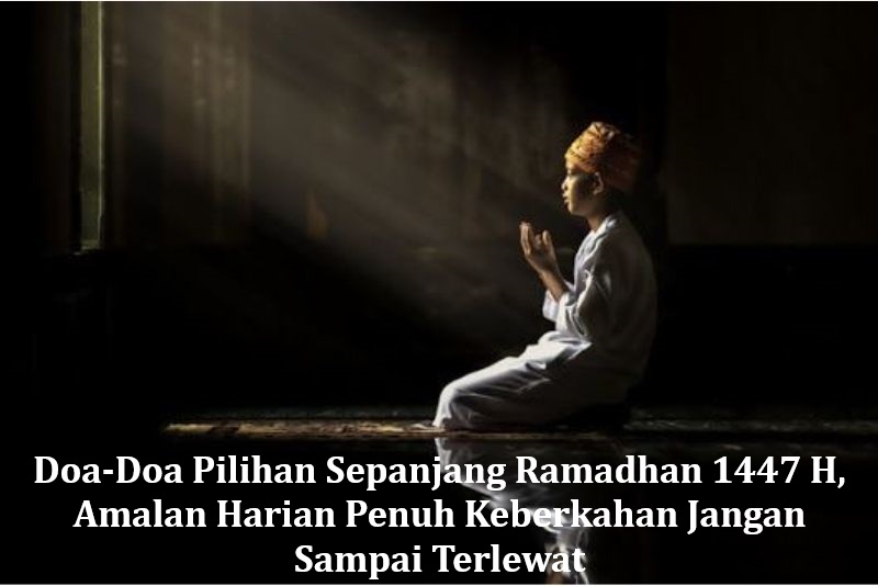 Doa-Doa Pilihan Sepanjang Ramadhan 1447 H, Amalan Harian Penuh Keberkahan Jangan Sampai Terlewat