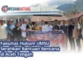Fakultas Hukum UMSU Serahkan Bantuan Bencana di Aceh Tengah