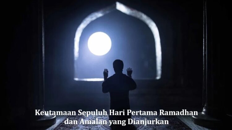 Keutamaan Sepuluh Hari Pertama Ramadhan dan Amalan yang Dianjurkan