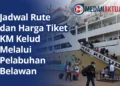Jadwal Rute dan Harga Tiket KM Kelud Melalui Pelabuhan Belawan