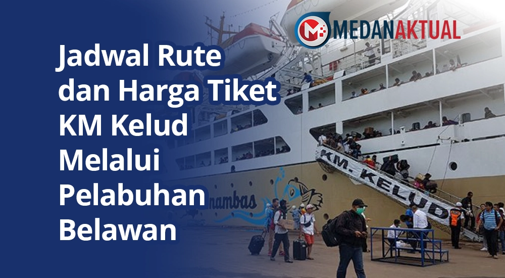 Jadwal Rute dan Harga Tiket KM Kelud Melalui Pelabuhan Belawan