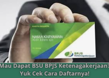 Mau Dapat BSU BPJS Ketenagakerjaan? Yuk Cek Cara Daftarnya!