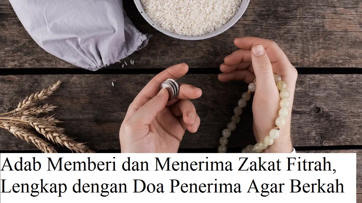 Adab Memberi dan Menerima Zakat Fitrah, Lengkap dengan Doa Penerima Agar Berkah