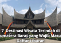 7 Destinasi Wisata Terindah di Sumatera Barat yang Wajib Masuk Daftar Liburan