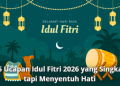 25 Ucapan Idul Fitri 2026 yang Singkat tapi Menyentuh Hati