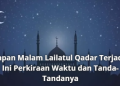 Kapan Malam Lailatul Qadar Terjadi? Ini Perkiraan Waktu dan Tanda-Tandanya