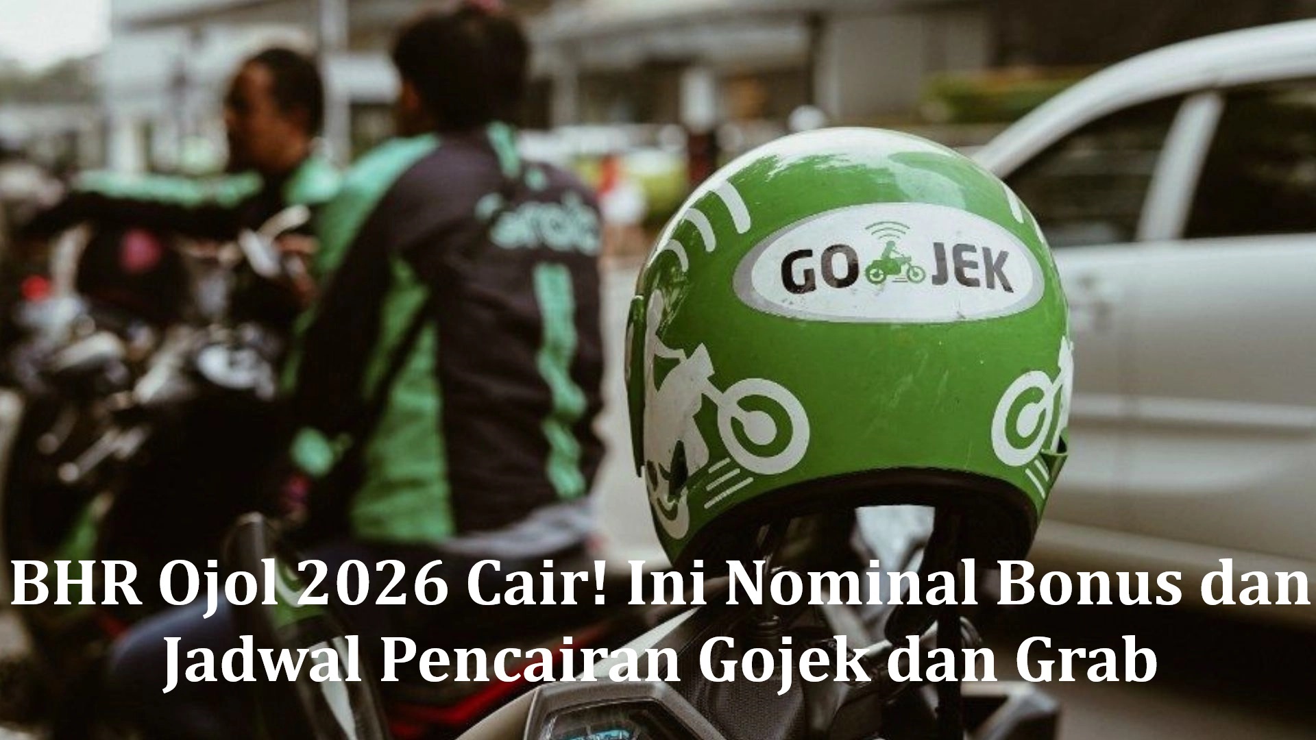 BHR Ojol 2026 Cair! Ini Nominal Bonus dan Jadwal Pencairan Gojek dan Grab
