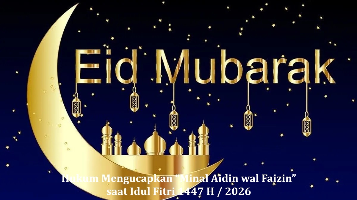 Hukum Mengucapkan “Minal Aidin wal Faizin” saat Idul Fitri 1447 H / 2026