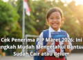 Cek Penerima PIP Maret 2026: Ini Langkah Mudah Mengetahui Bantuan Sudah Cair atau Belum