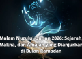 Malam Nuzulul Qur’an 2026: Sejarah, Makna, dan Amalan yang Dianjurkan di Bulan Ramadan