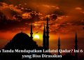 Apa Tanda Mendapatkan Lailatul Qadar? Ini 6 Ciri yang Bisa Dirasakan