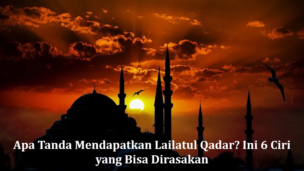 Apa Tanda Mendapatkan Lailatul Qadar? Ini 6 Ciri yang Bisa Dirasakan