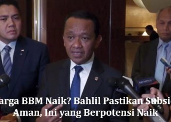 Harga BBM Naik? Bahlil Pastikan Subsidi Aman, Ini yang Berpotensi Naik