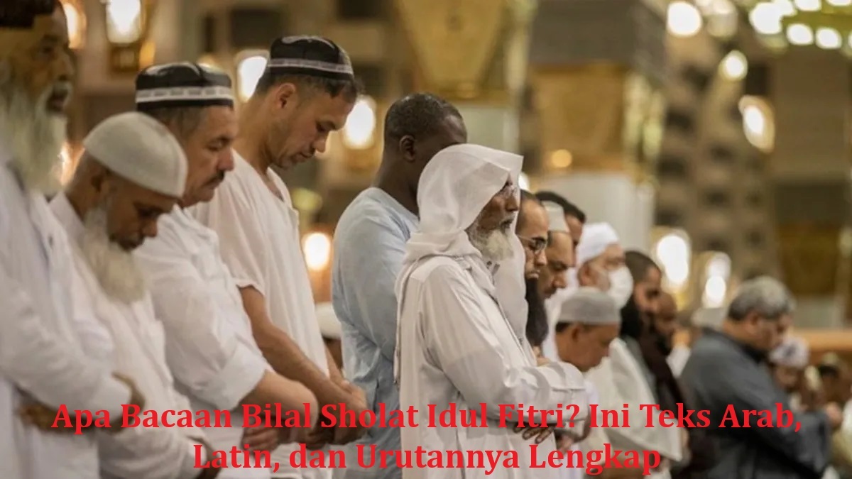 Apa Bacaan Bilal Sholat Idul Fitri? Ini Teks Arab, Latin, dan Urutannya Lengkap