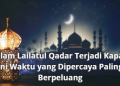 Malam Lailatul Qadar Terjadi Kapan? Ini Waktu yang Dipercaya Paling Berpeluang