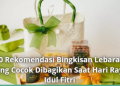 10 Rekomendasi Bingkisan Lebaran yang Cocok Dibagikan Saat Hari Raya Idul Fitri