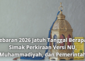 Lebaran 2026 Jatuh Tanggal Berapa? Simak Perkiraan Versi NU, Muhammadiyah, dan Pemerintah