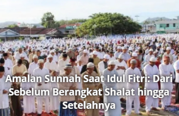 Amalan Sunnah Saat Idul Fitri: Dari Sebelum Berangkat Shalat hingga Setelahnya