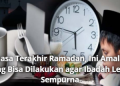 Puasa Terakhir Ramadan, Ini Amalan yang Bisa Dilakukan agar Ibadah Lebih Sempurna