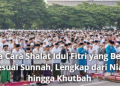 Tata Cara Shalat Idul Fitri yang Benar Sesuai Sunnah, Lengkap dari Niat hingga Khutbah