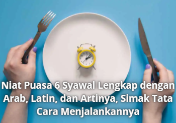 Niat Puasa 6 Syawal Lengkap dengan Arab, Latin, dan Artinya, Simak Tata Cara Menjalankannya