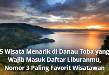 5 Wisata Menarik di Danau Toba yang Wajib Masuk Daftar Liburanmu, Nomor 3 Paling Favorit Wisatawan
