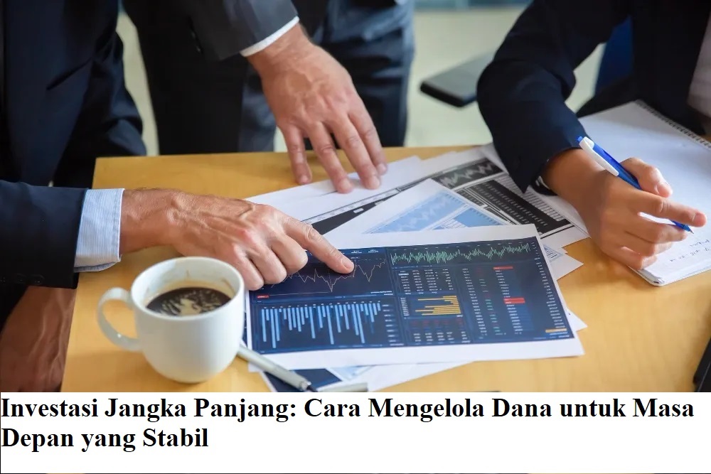 Investasi Jangka Panjang: Cara Mengelola Dana untuk Masa Depan yang Stabil