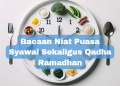Bacaan Niat Puasa Syawal Sekaligus Qadha Ramadhan