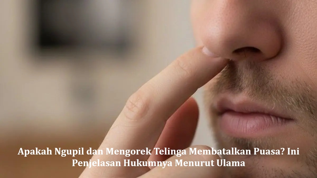 Apakah Ngupil dan Mengorek Telinga Membatalkan Puasa? Ini Penjelasan Hukumnya Menurut Ulama