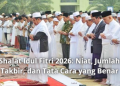 Shalat Idul Fitri 2026: Niat, Jumlah Takbir, dan Tata Cara yang Benar