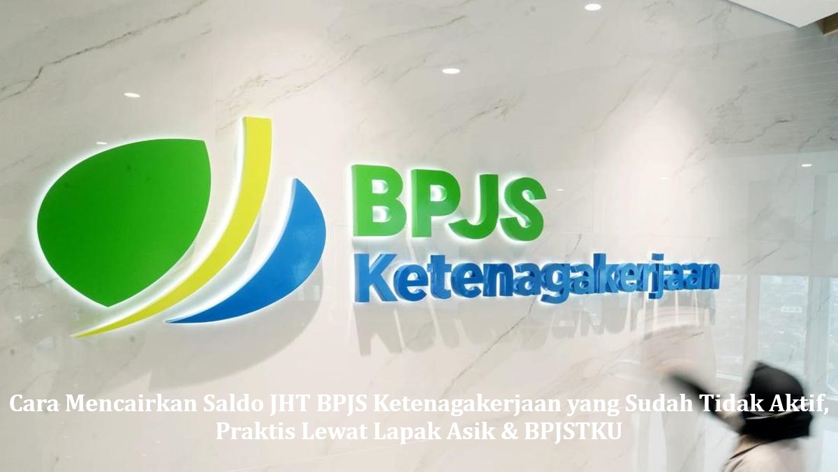 Cara Mencairkan Saldo JHT BPJS Ketenagakerjaan yang Sudah Tidak Aktif, Praktis Lewat Lapak Asik & BPJSTKU