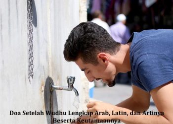 Doa Setelah Wudhu Lengkap Arab, Latin, dan Artinya Beserta Keutamaannya