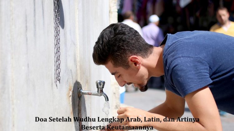 Doa Setelah Wudhu Lengkap Arab, Latin, dan Artinya Beserta Keutamaannya
