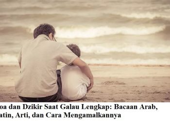 Doa dan Dzikir Saat Galau Lengkap: Bacaan Arab, Latin, Arti, dan Cara Mengamalkannya