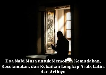 Doa Nabi Musa untuk Memohon Kemudahan, Keselamatan, dan Kebaikan Lengkap Arab, Latin, dan Artinya