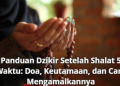 Panduan Dzikir Setelah Shalat 5 Waktu: Doa, Keutamaan, dan Cara Mengamalkannya