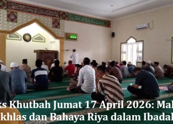 Teks Khutbah Jumat 17 April 2026: Makna Ikhlas dan Bahaya Riya dalam Ibadah