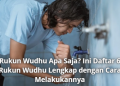 Rukun Wudhu Apa Saja? Ini Daftar 6 Rukun Wudhu Lengkap dengan Cara Melakukannya