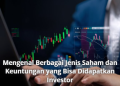 Mengenal Berbagai Jenis Saham dan Keuntungan yang Bisa Didapatkan Investor